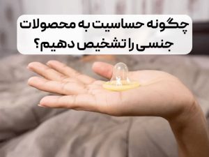 چگونه حساسیت به محصولات جنسی را تشخیص دهیم